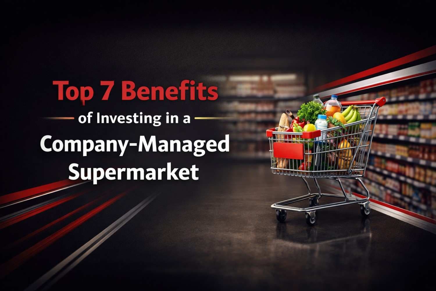 Top 7 Benefits of Investing in a Company-Managed Supermarket